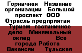 Горничная › Название организации ­ Большой проспект, ООО › Отрасль предприятия ­ Туризм, гостиничное дело › Минимальный оклад ­ 30 000 - Все города Работа » Вакансии   . Тульская обл.